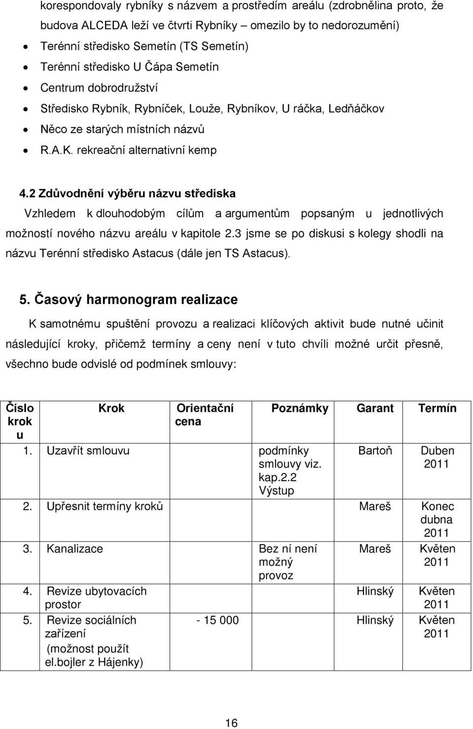 2 Zdůvodnění výběru názvu střediska Vzhledem k dlouhodobým cílům a argumentům popsaným u jednotlivých možností nového názvu areálu v kapitole 2.