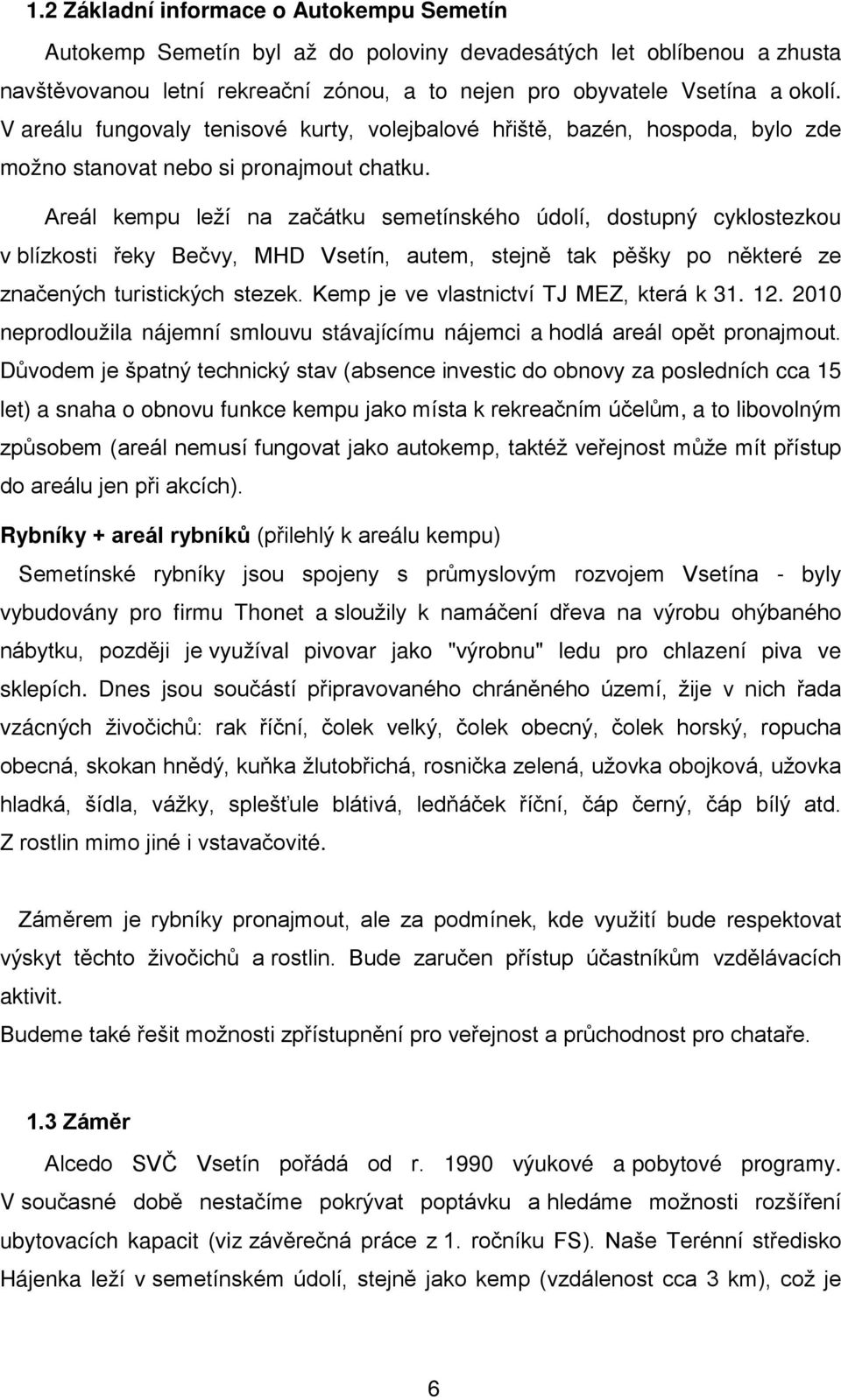 Areál kempu leží na začátku semetínského údolí, dostupný cyklostezkou v blízkosti řeky Bečvy, MHD Vsetín, autem, stejně tak pěšky po některé ze značených turistických stezek.