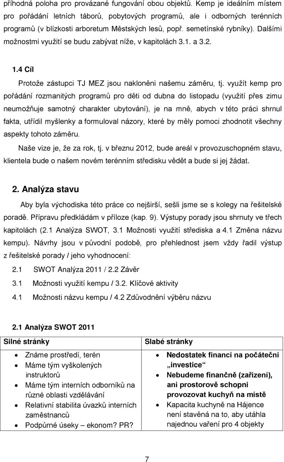 Dalšími možnostmi využití se budu zabývat níže, v kapitolách 3.1. a 3.2. 1.4 Cíl Protože zástupci TJ MEZ jsou nakloněni našemu záměru, tj.