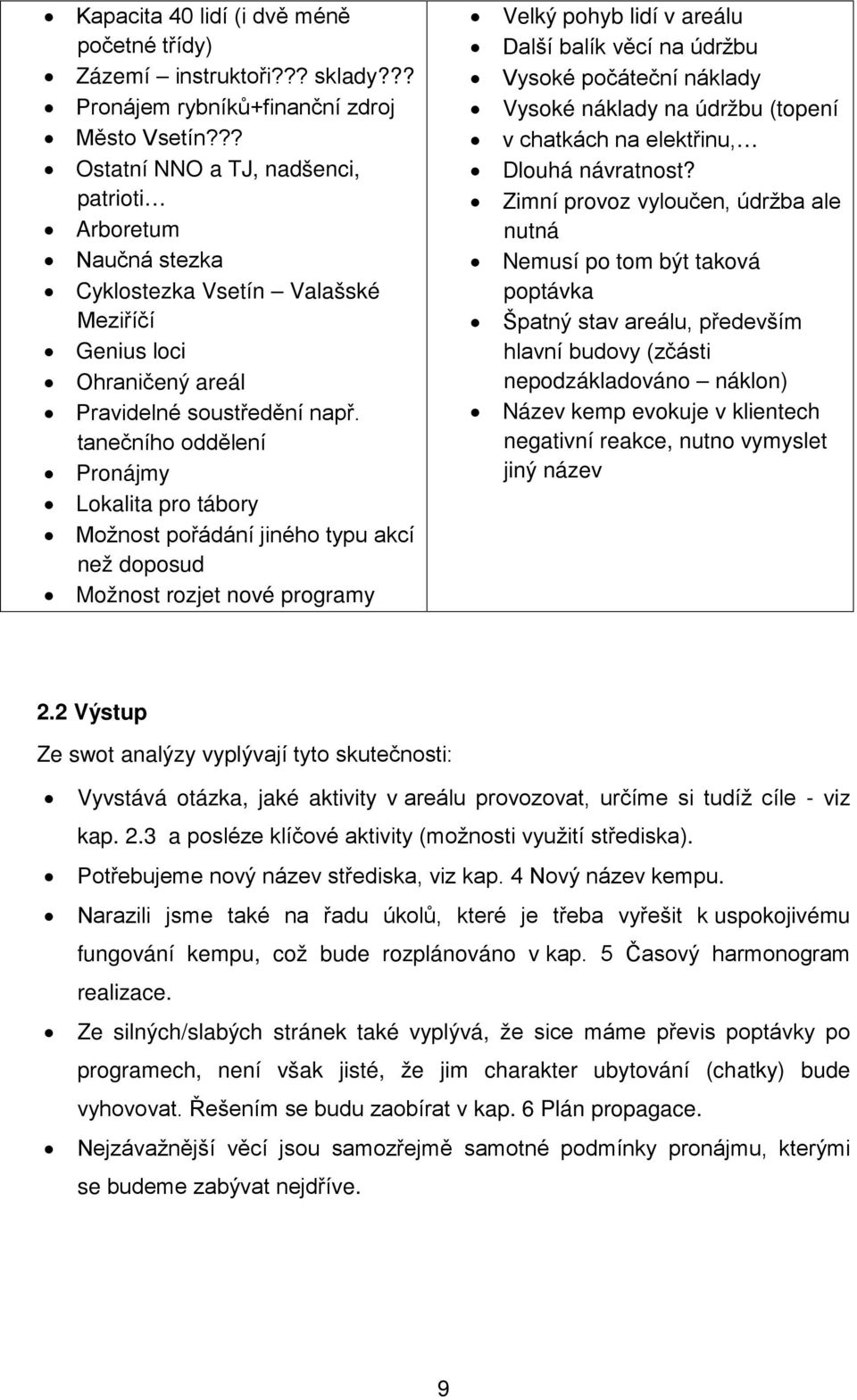 tanečního oddělení Pronájmy Lokalita pro tábory Možnost pořádání jiného typu akcí než doposud Možnost rozjet nové programy Velký pohyb lidí v areálu Další balík věcí na údržbu Vysoké počáteční