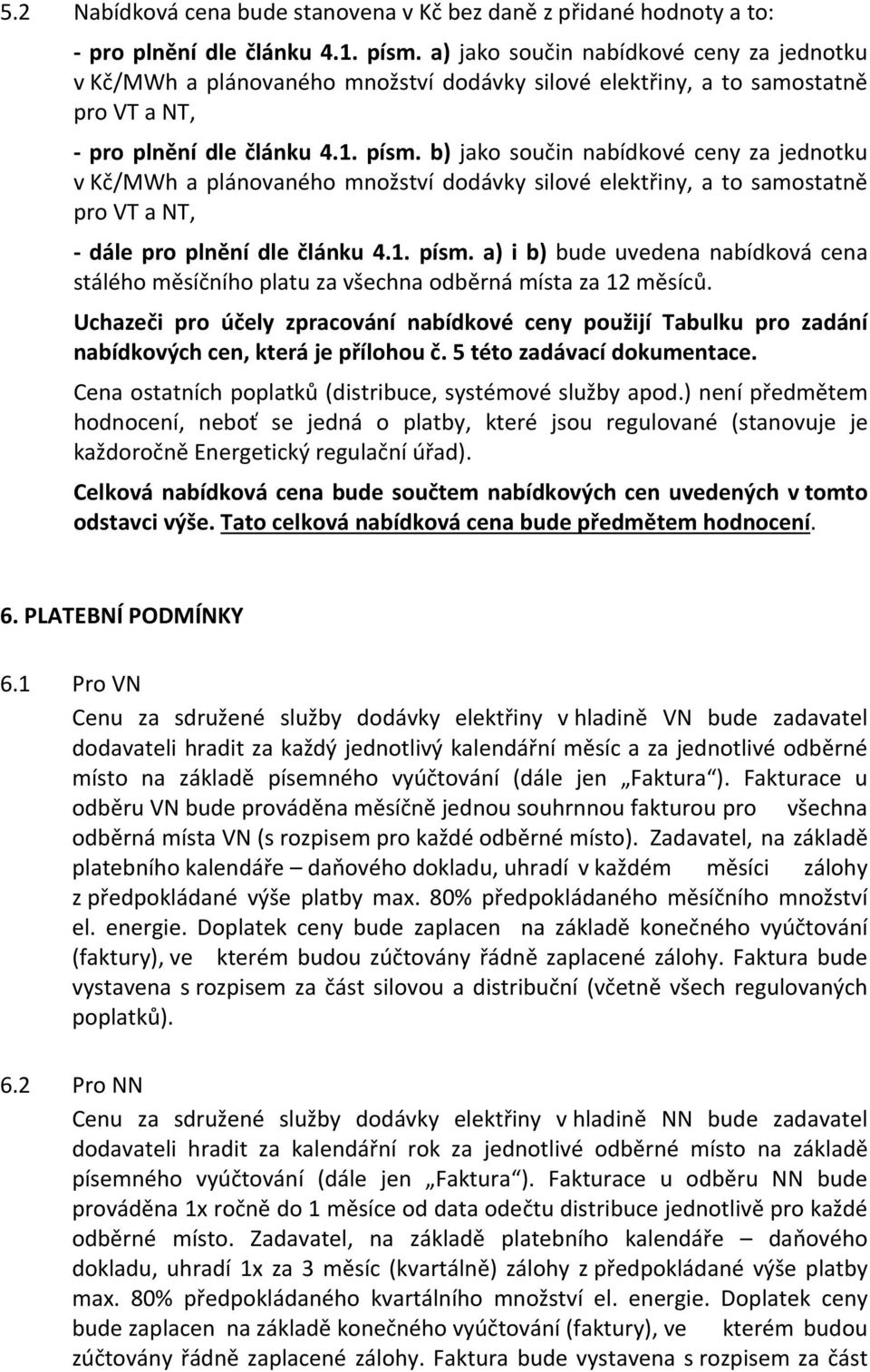 b) jako součin nabídkové ceny za jednotku v Kč/MWh a plánovaného množství dodávky silové elektřiny, a to samostatně pro VT a NT, dále pro plnění dle článku 4.1. písm.