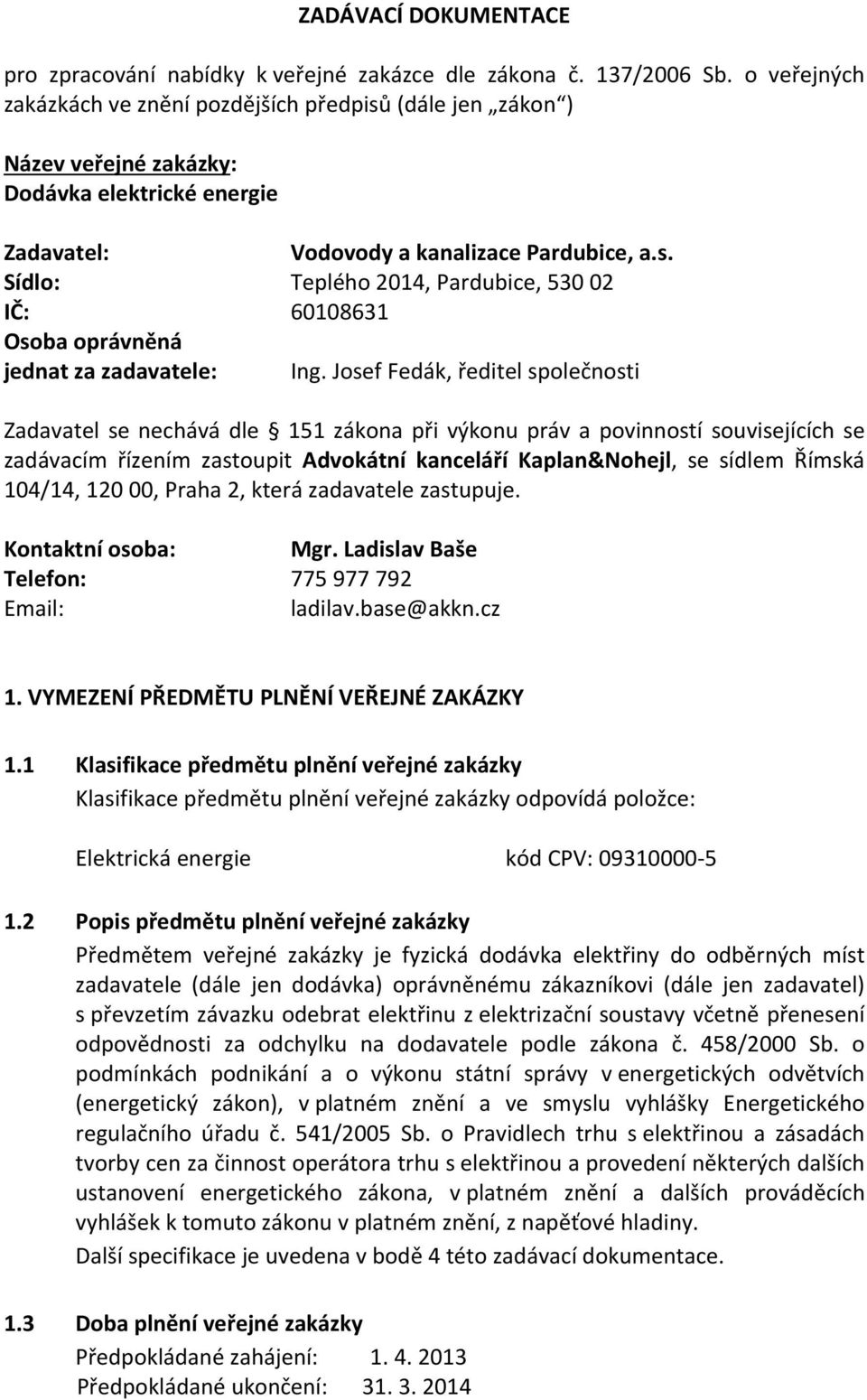 Josef Fedák, ředitel společnosti Zadavatel se nechává dle 151 zákona při výkonu práv a povinností souvisejících se zadávacím řízením zastoupit Advokátní kanceláří Kaplan&Nohejl, se sídlem Římská