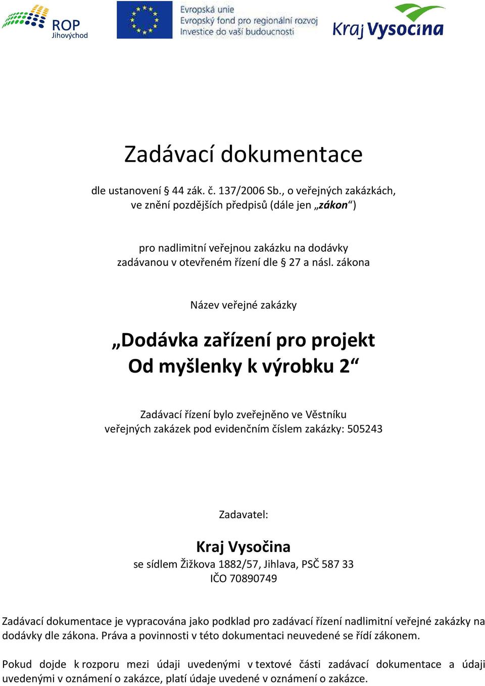 zákona Název veřejné zakázky Dodávka zařízení pro projekt Od myšlenky k výrobku 2 Zadávací řízení bylo zveřejněno ve Věstníku veřejných zakázek pod evidenčním číslem zakázky: 505243 Zadavatel: Kraj