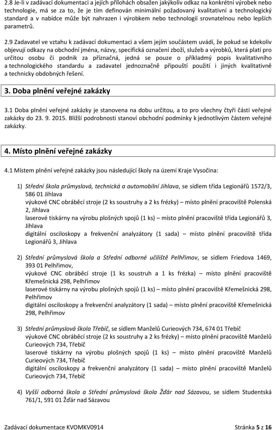 9 Zadavatel ve vztahu k zadávací dokumentaci a všem jejím součástem uvádí, že pokud se kdekoliv objevují odkazy na obchodní jména, názvy, specifická označení zboží, služeb a výrobků, která platí pro