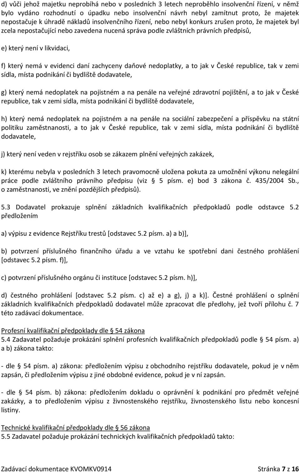 který nemá v evidenci daní zachyceny daňové nedoplatky, a to jak v České republice, tak v zemi sídla, místa podnikání či bydliště dodavatele, g) který nemá nedoplatek na pojistném a na penále na