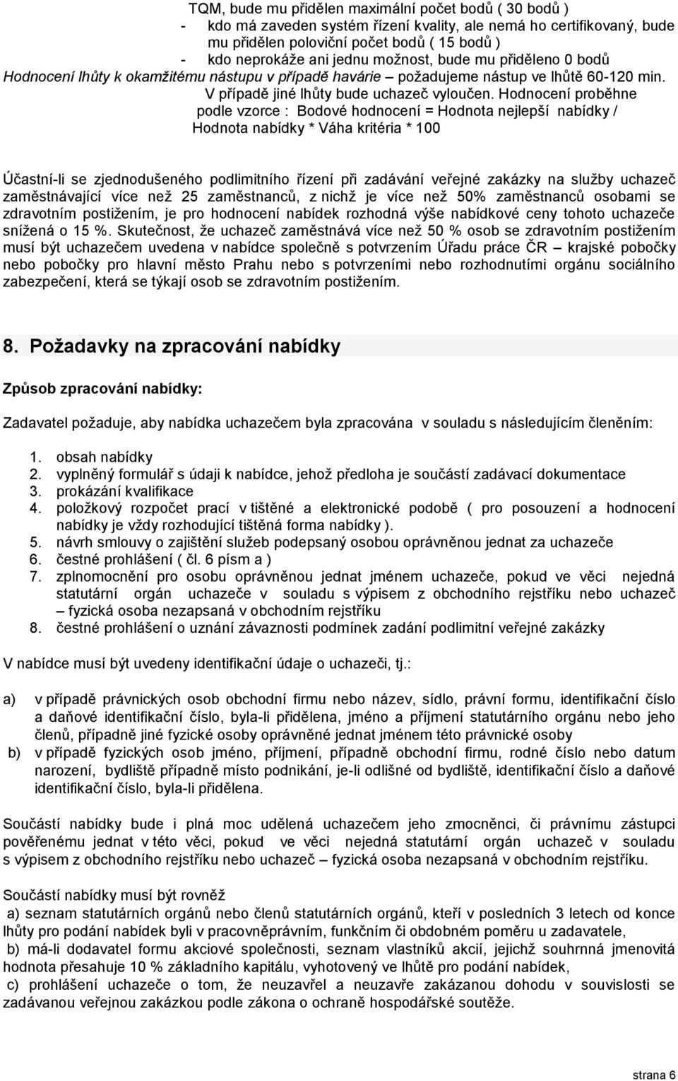 Hodnocení proběhne podle vzorce : Bodové hodnocení = Hodnota nejlepší nabídky / Hodnota nabídky * Váha kritéria * 100 Účastní-li se zjednodušeného podlimitního řízení při zadávání veřejné zakázky na