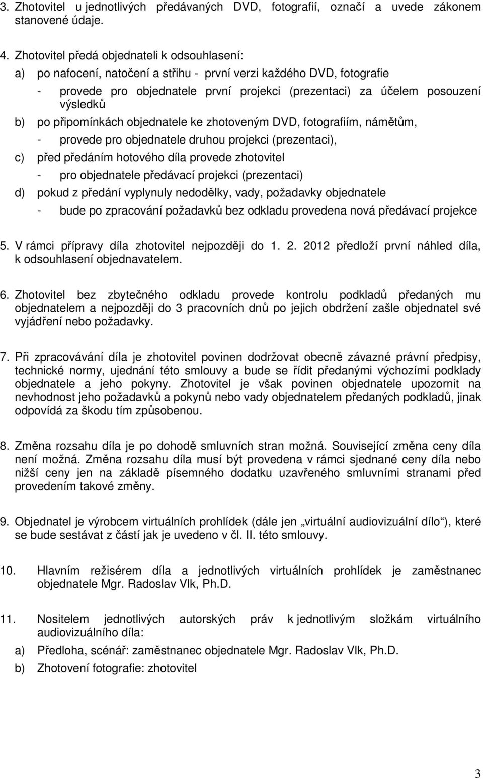 b) po připomínkách objednatele ke zhotoveným DVD, fotografiím, námětům, - provede pro objednatele druhou projekci (prezentaci), c) před předáním hotového díla provede zhotovitel - pro objednatele