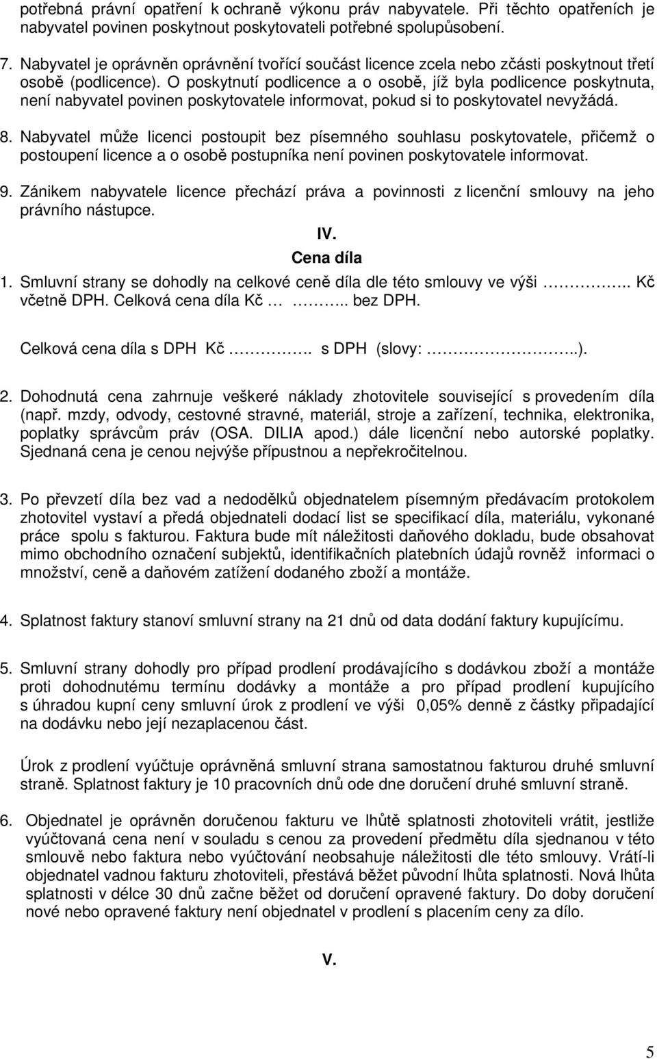 O poskytnutí podlicence a o osobě, jíž byla podlicence poskytnuta, není nabyvatel povinen poskytovatele informovat, pokud si to poskytovatel nevyžádá. 8.