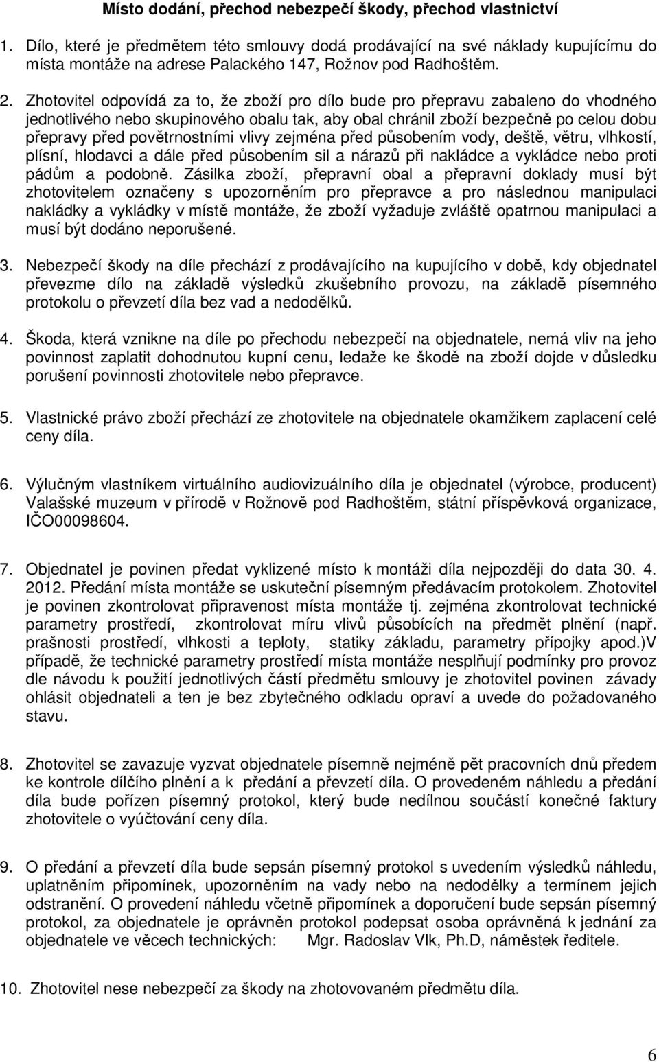 Zhotovitel odpovídá za to, že zboží pro dílo bude pro přepravu zabaleno do vhodného jednotlivého nebo skupinového obalu tak, aby obal chránil zboží bezpečně po celou dobu přepravy před povětrnostními