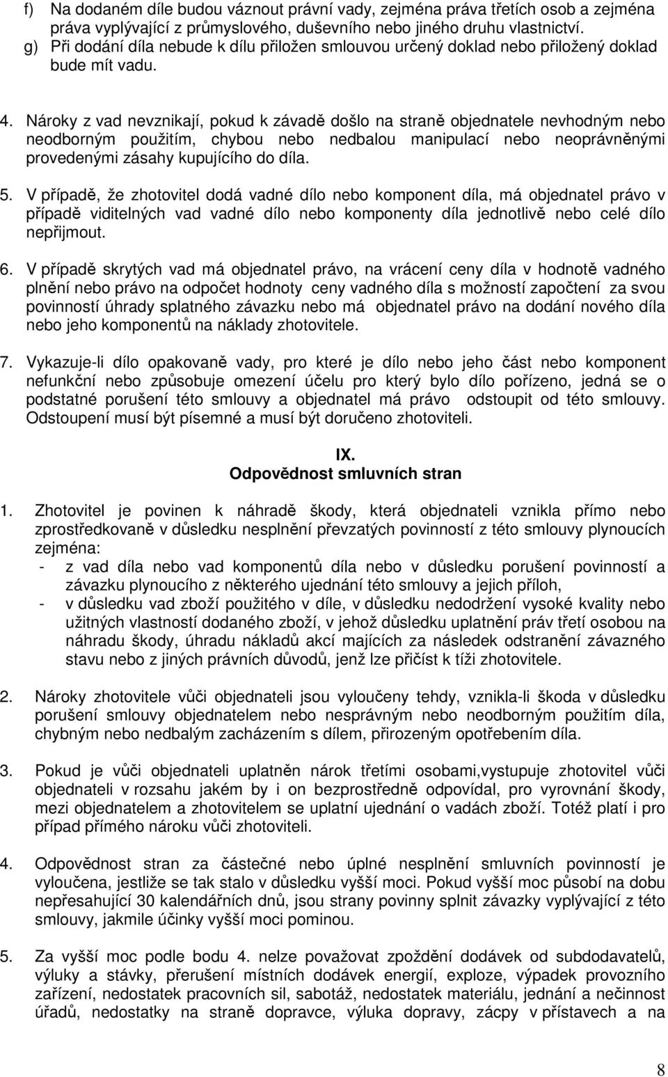 Nároky z vad nevznikají, pokud k závadě došlo na straně objednatele nevhodným nebo neodborným použitím, chybou nebo nedbalou manipulací nebo neoprávněnými provedenými zásahy kupujícího do díla. 5.