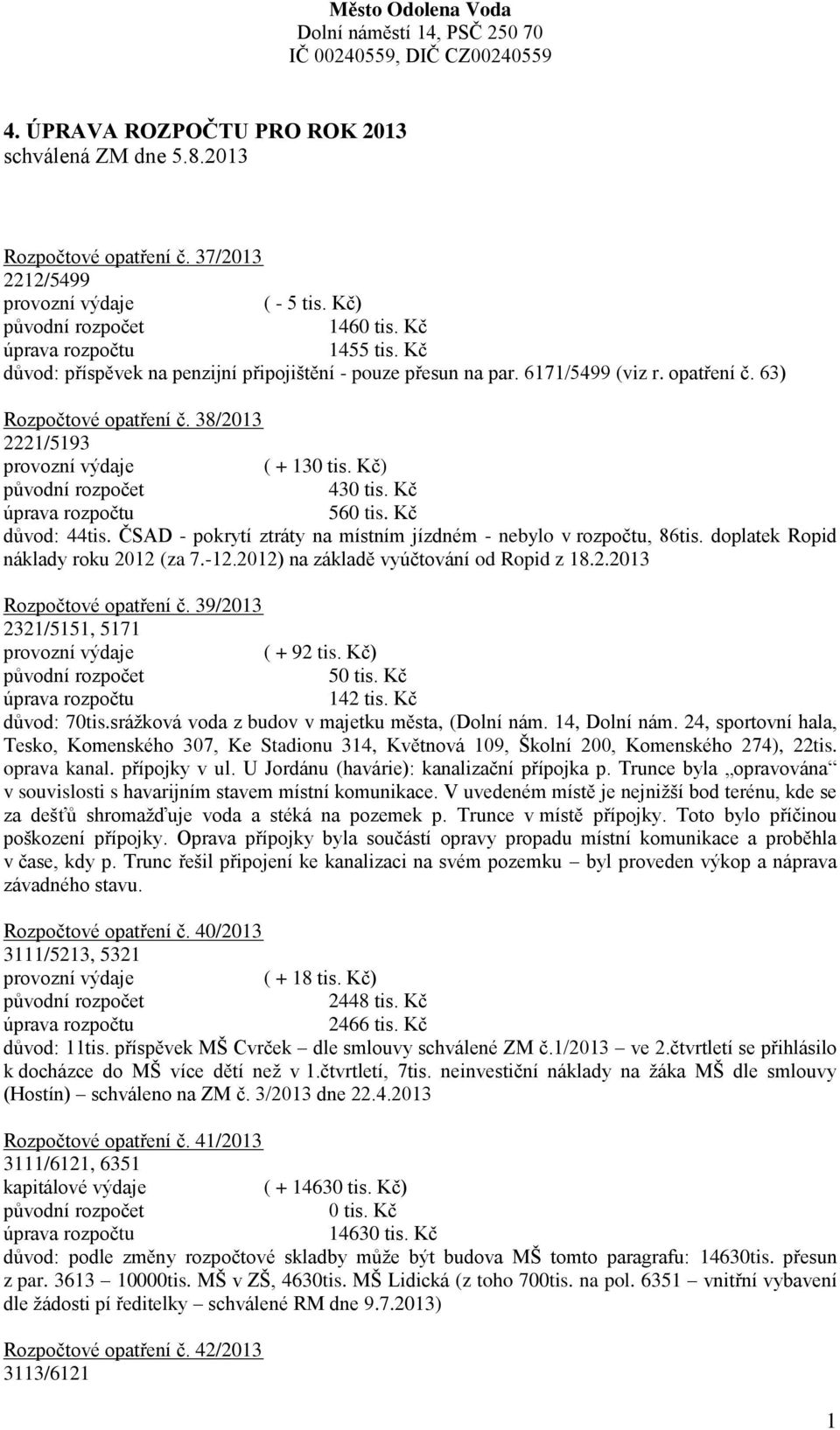 -12.2012) na základě vyúčtování od Ropid z 18.2.2013 Rozpočtové opatření č. 39/2013 2321/5151, 5171 ( + 92 tis. Kč) 5 142 tis. Kč důvod: 70tis.srážková voda z budov v majetku města, (Dolní nám.