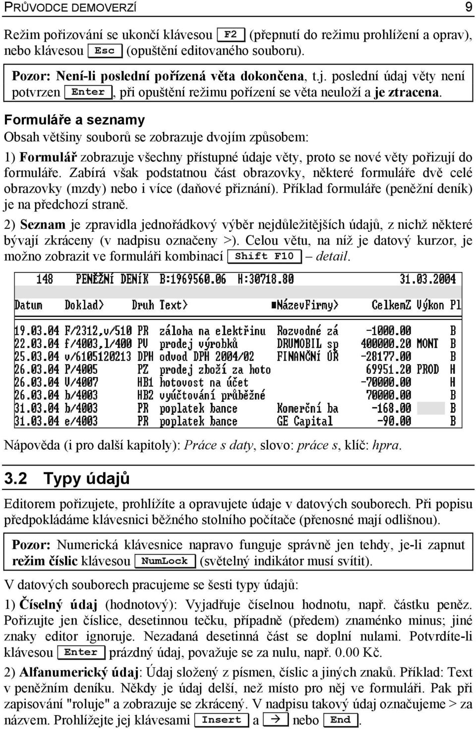 Formuláře a seznamy Obsah většiny souborů se zobrazuje dvojím způsobem: 1) Formulář zobrazuje všechny přístupné údaje věty, proto se nové věty pořizují do formuláře.