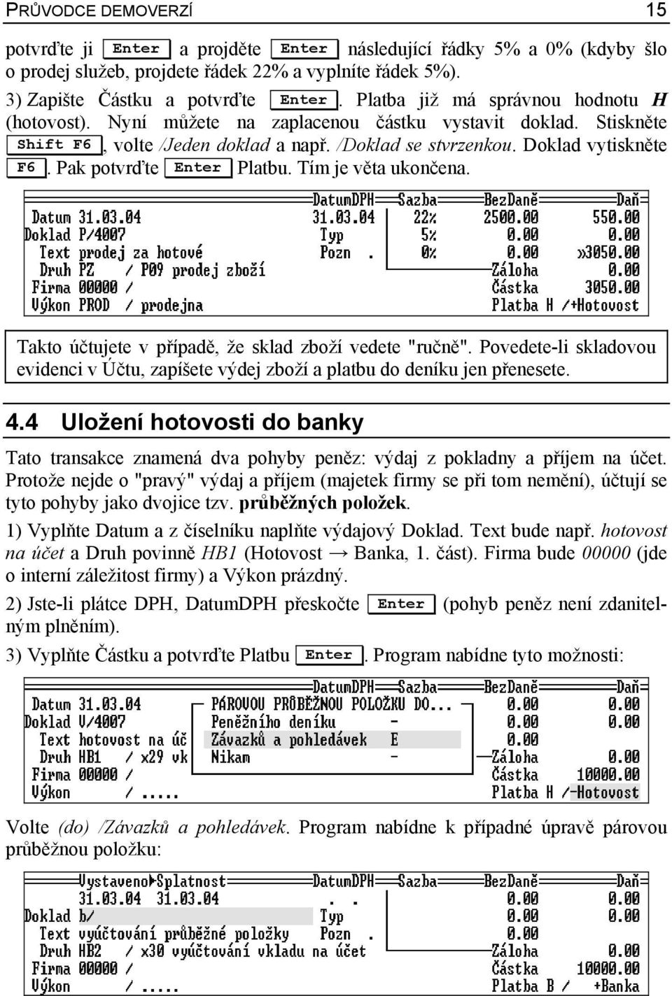 Pak potvrďte Enter Platbu. Tím je věta ukončena. Takto účtujete v případě, že sklad zboží vedete "ručně". Povedete-li skladovou evidenci v Účtu, zapíšete výdej zboží a platbu do deníku jen přenesete.