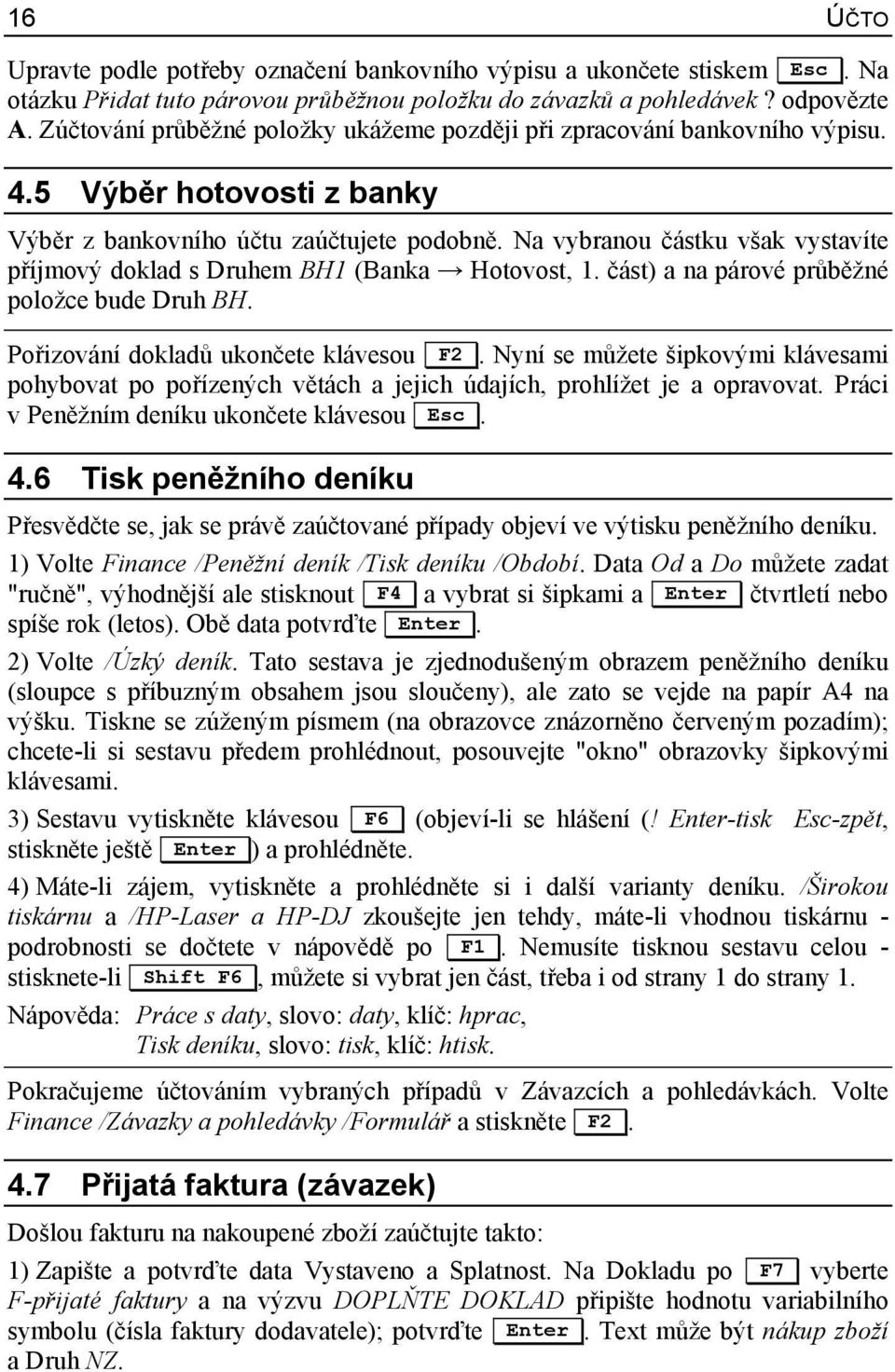 Na vybranou částku však vystavíte příjmový doklad s Druhem BH1 (Banka Hotovost, 1. část) a na párové průběžné položce bude Druh BH. Pořizování dokladů ukončete klávesou F2.