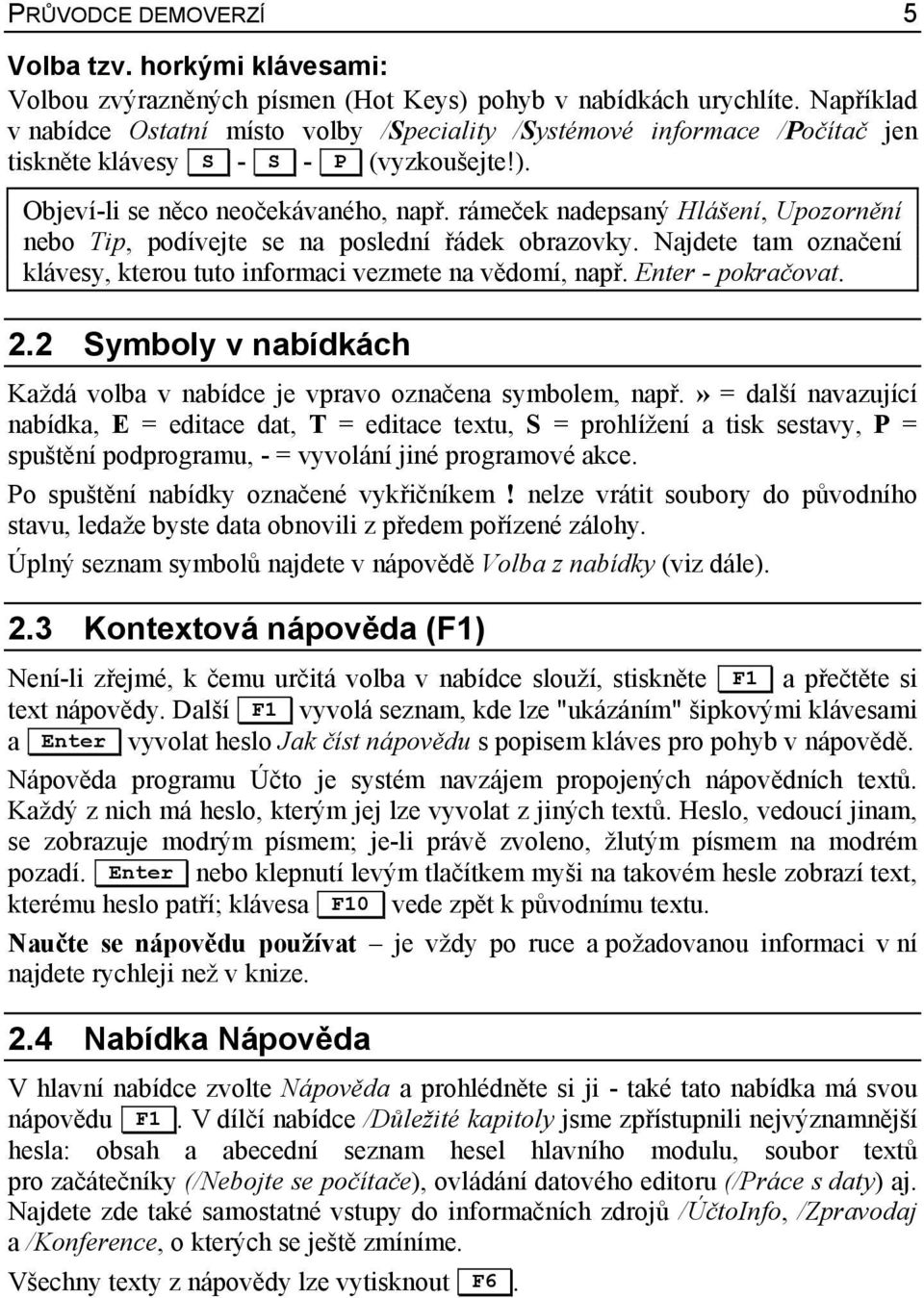 rámeček nadepsaný Hlášení, Upozornění nebo Tip, podívejte se na poslední řádek obrazovky. Najdete tam označení klávesy, kterou tuto informaci vezmete na vědomí, např. Enter - pokračovat. 2.