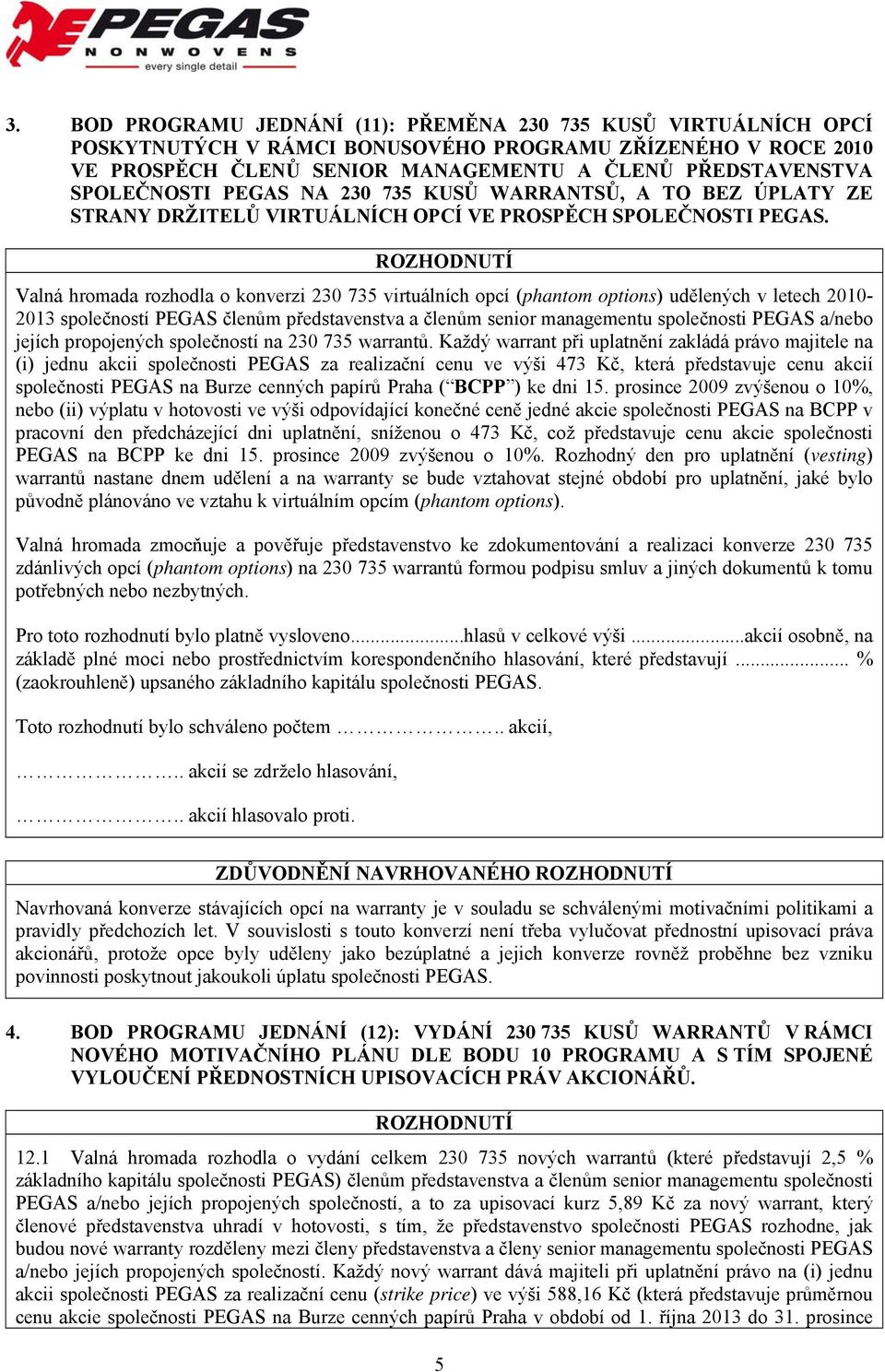 Valná hromada rozhodla o konverzi 230 735 virtuálních opcí (phantom options) udělených v letech 2010-2013 společností PEGAS členům představenstva a členům senior managementu společnosti PEGAS a/nebo