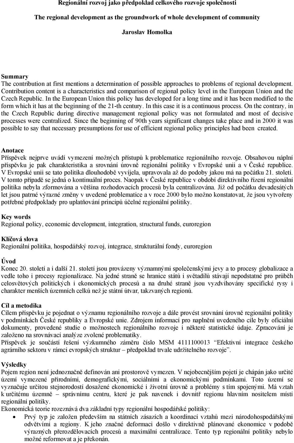 Contribution content is a characteristics and comparison of regional policy level in the European Union and the Czech Republic.