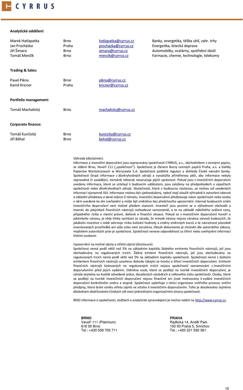 cz Farmacie, chemie, technologie, telekomy Trading & Sales: Pavel Pikna Brno pikna@cyrrus.cz Kamil Kricner Praha kricner@cyrrus.cz Portfolio management: Tomáš Machalický Brno machalicky@cyrrus.