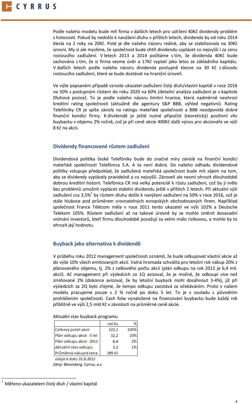 My si ale myslíme, že společnost bude chtít dividendu vyplácet co nejvyšší i za cenu rostoucího zadlužení.