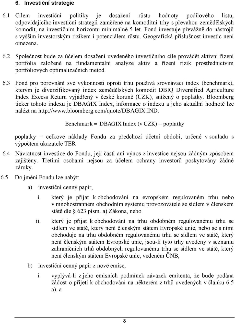 minimálně 5 let. Fond investuje převážně do nástrojů s vyšším investorským rizikem i potenciálem růstu. Geografická příslušnost investic není omezena. 6.