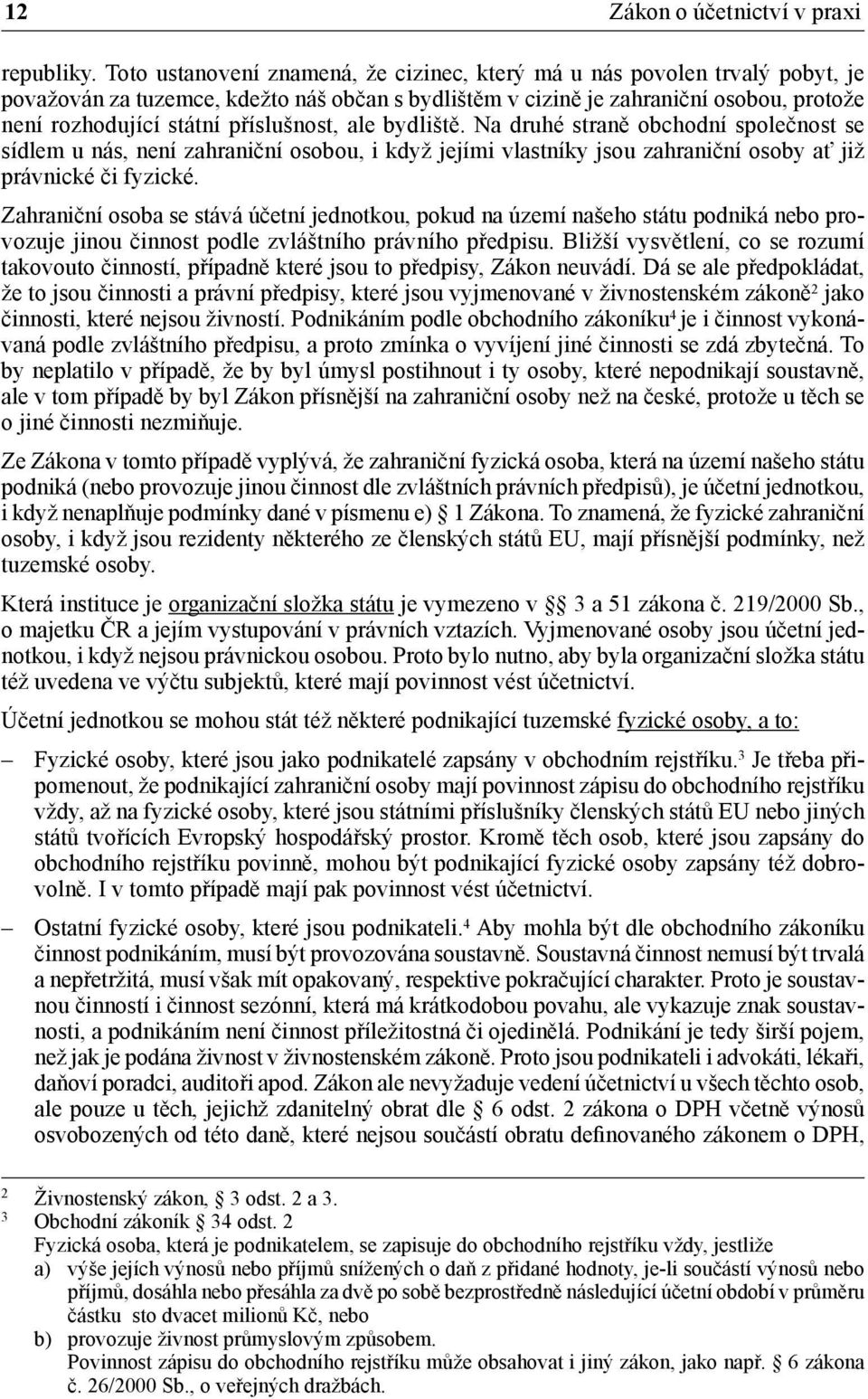 příslušnost, ale bydliště. Na druhé straně obchodní společnost se sídlem u nás, není zahraniční osobou, i když jejími vlastníky jsou zahraniční osoby ať již právnické či fyzické.