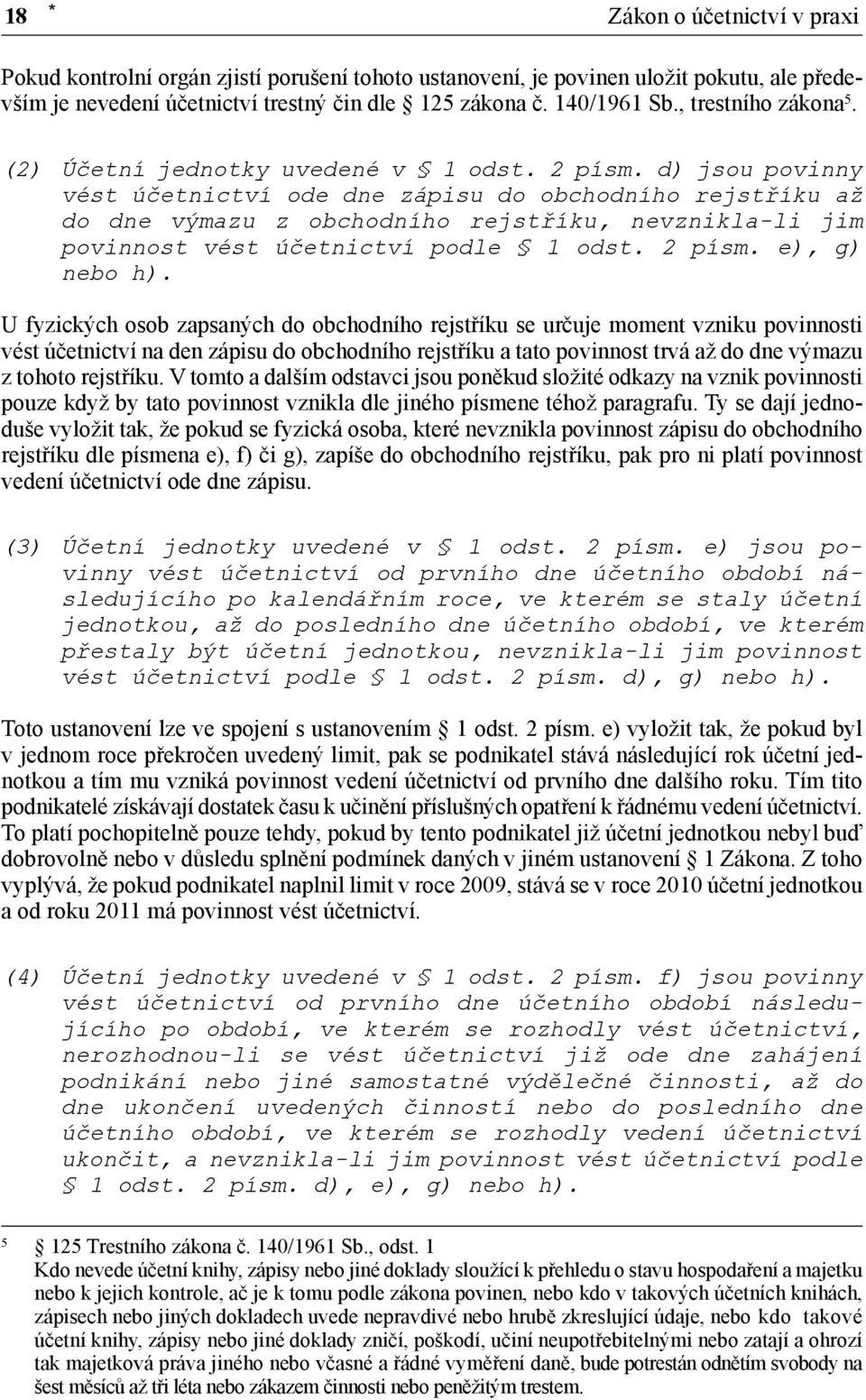 d) jsou povinny vést účetnictví ode dne zápisu do obchodního rejstříku až do dne výmazu z obchodního rejstříku, nevznikla-li jim povinnost vést účetnictví podle 1 odst. 2 písm. e), g) nebo h).