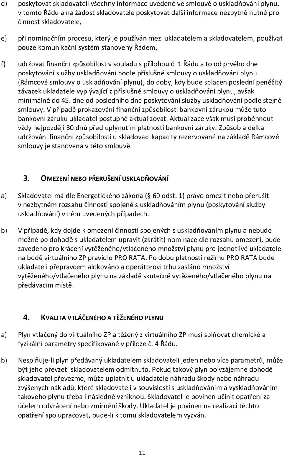 1 Řádu a to od prvého dne poskytování služby uskladňování podle příslušné smlouvy o uskladňování plynu (Rámcové smlouvy o uskladňování plynu), do doby, kdy bude splacen poslední peněžitý závazek