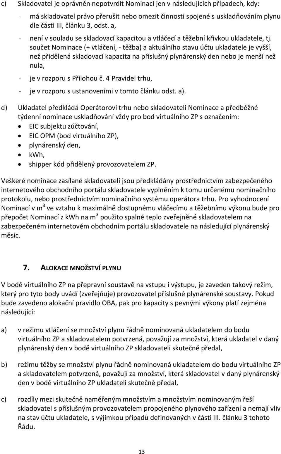 součet Nominace (+ vtláčení, - těžba) a aktuálního stavu účtu ukladatele je vyšší, než přidělená skladovací kapacita na příslušný plynárenský den nebo je menší než nula, - je v rozporu s Přílohou č.