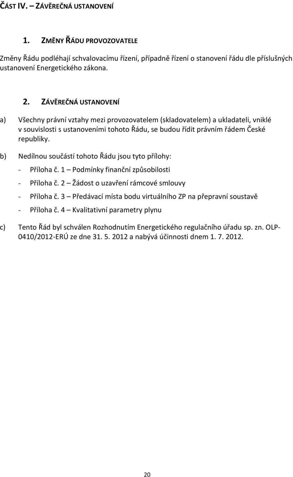 b) Nedílnou součástí tohoto Řádu jsou tyto přílohy: - Příloha č. 1 Podmínky finanční způsobilosti - Příloha č. 2 Žádost o uzavření rámcové smlouvy - Příloha č.