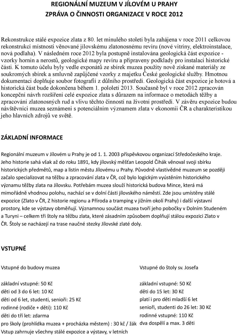 V následném roce 2012 byla postupně instalována geologická část expozice - vzorky hornin a nerostů, geologické mapy revíru a připraveny podklady pro instalaci historické části.