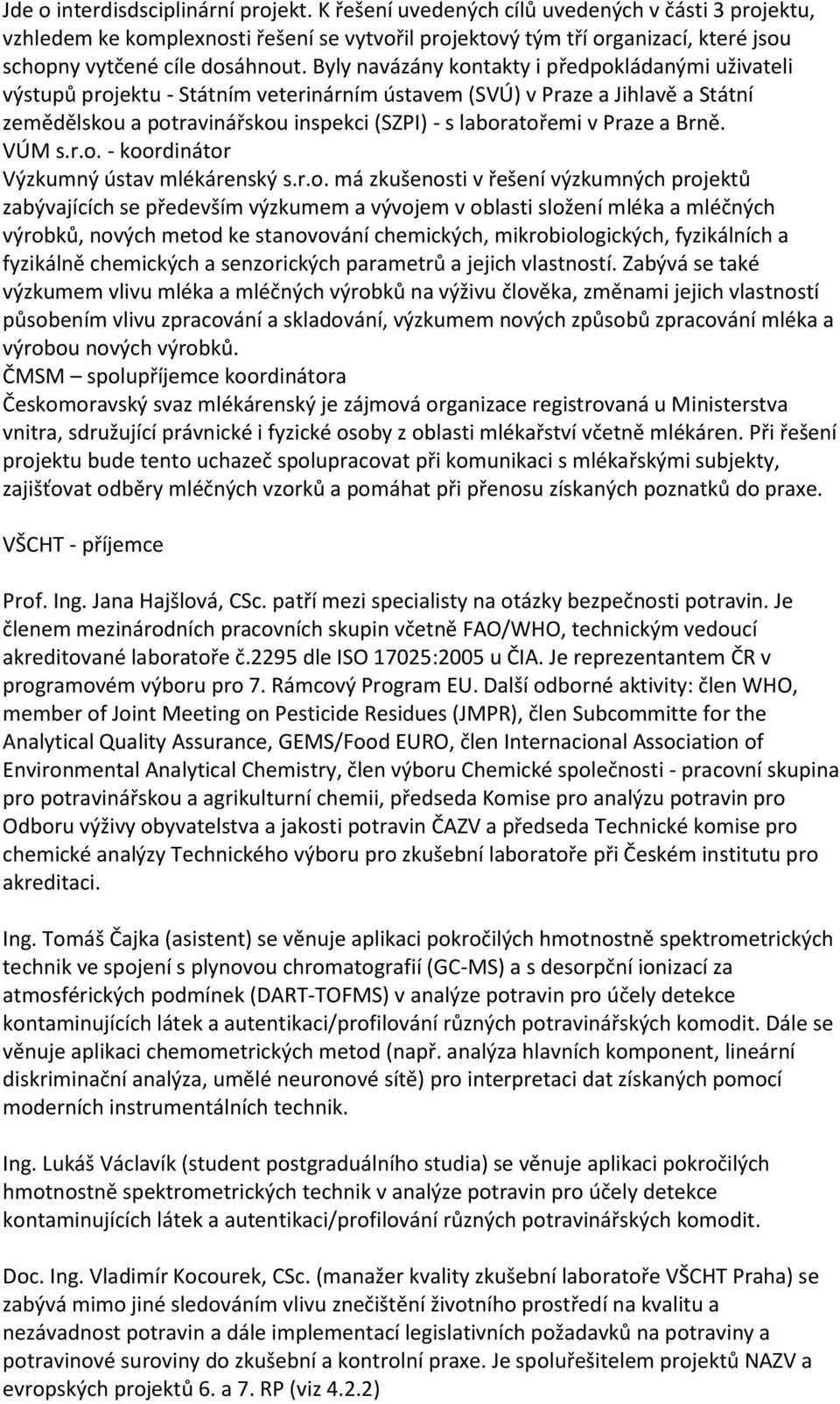 Byly navázány kontakty i předpokládanými uživateli výstupů projektu - Státním veterinárním ústavem (SVÚ) v Praze a Jihlavě a Státní zemědělskou a potravinářskou inspekci (SZPI) - s laboratořemi v