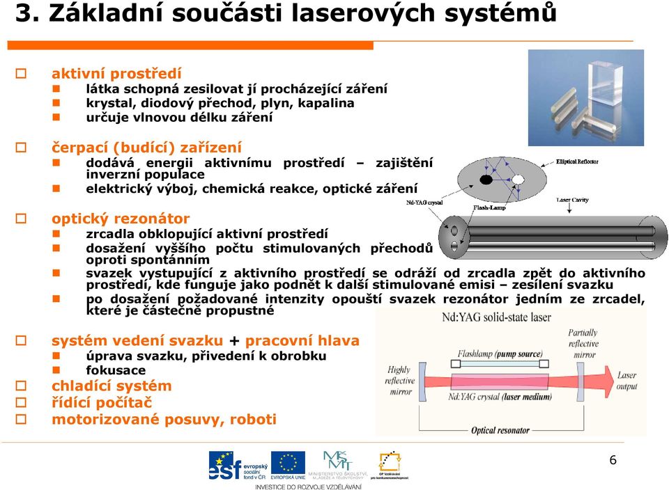 stimulovaných přechodů oproti spontánním svazek vystupující z aktivního prostředí se odráží od zrcadla zpět do aktivního prostředí, kde funguje jako podnět k další stimulované emisi zesílení svazku