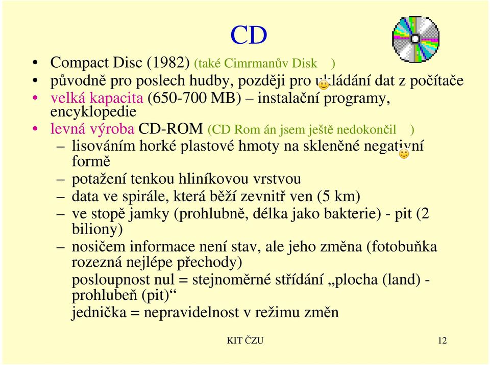 vrstvou data ve spirále, která běží zevnitř ven (5 km) ve stopě jamky (prohlubně, délka jako bakterie) - pit (2 biliony) nosičem informace není stav, ale jeho