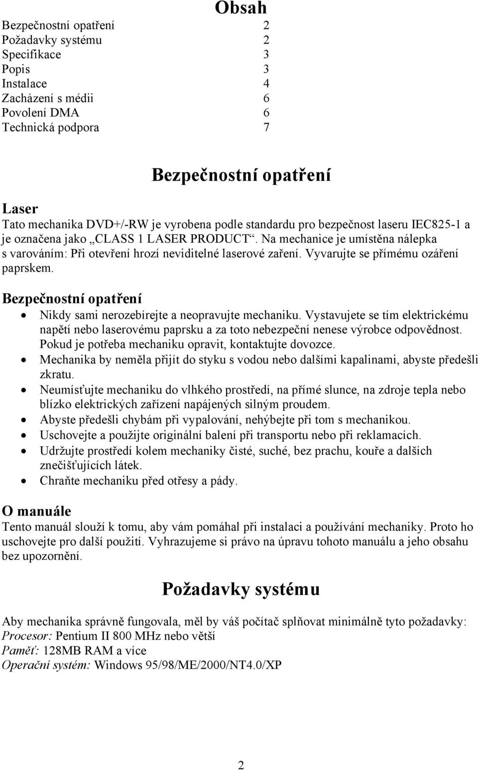 Vyvarujte se přímému ozáření paprskem. Bezpečnostní opatření Nikdy sami nerozebírejte a neopravujte mechaniku.