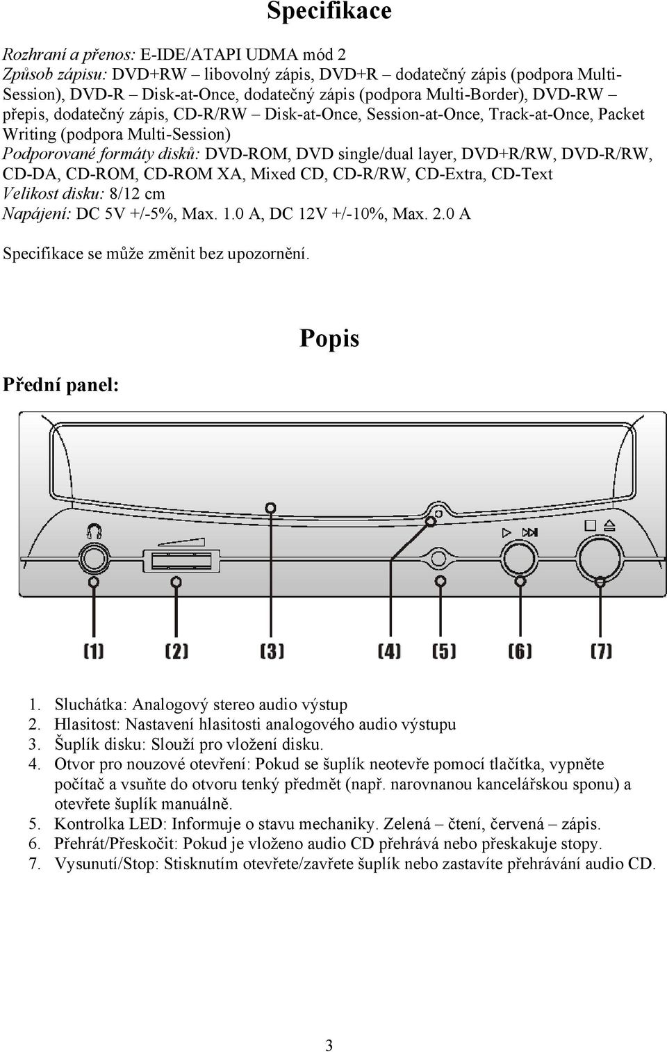 DVD+R/RW, DVD-R/RW, CD-DA, CD-ROM, CD-ROM XA, Mixed CD, CD-R/RW, CD-Extra, CD-Text Velikost disku: 8/12 cm Napájení: DC 5V +/-5%, Max. 1.0 A, DC 12V +/-10%, Max. 2.