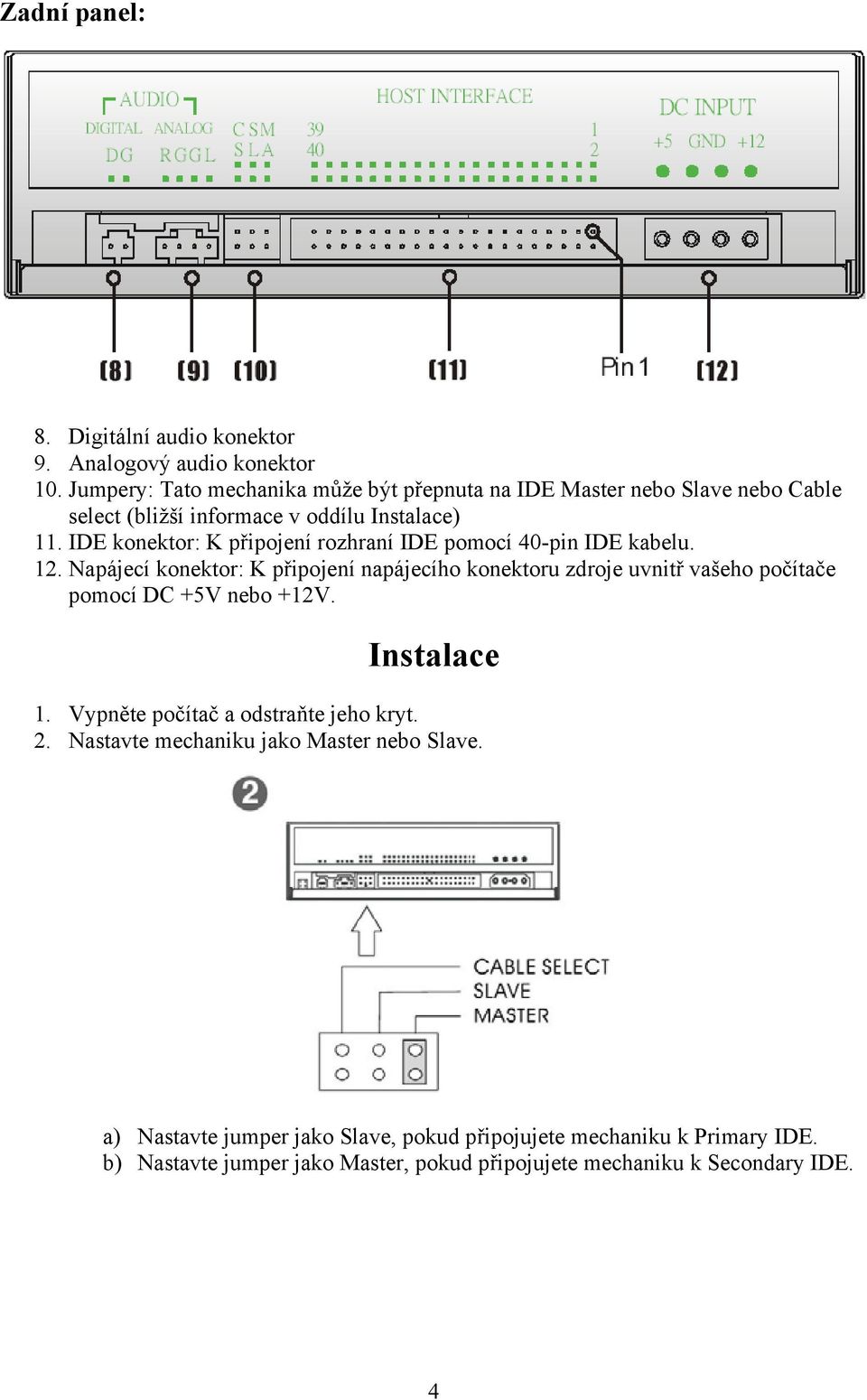 IDE konektor: K připojení rozhraní IDE pomocí 40-pin IDE kabelu. 12.