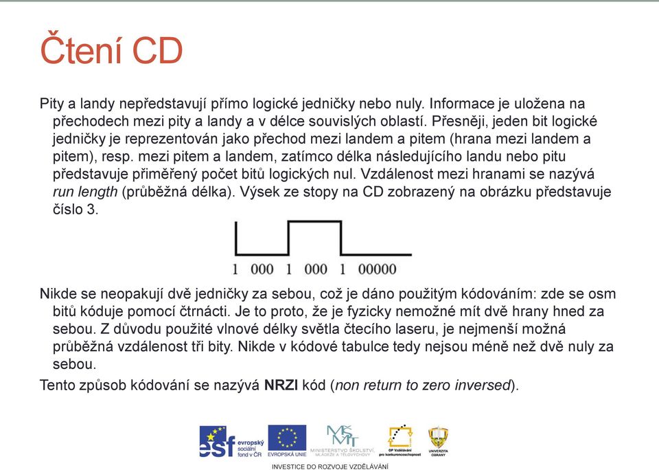 mezi pitem a landem, zatímco délka následujícího landu nebo pitu představuje přiměřený počet bitů logických nul. Vzdálenost mezi hranami se nazývá run length (průběžná délka).