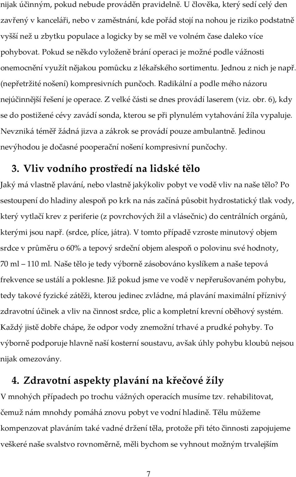 pohybovat. Pokud se někdo vyloženě brání operaci je možné podle vážnosti onemocnění využít nějakou pomůcku z lékařského sortimentu. Jednou z nich je např. (nepřetržité nošení) kompresivních punčoch.