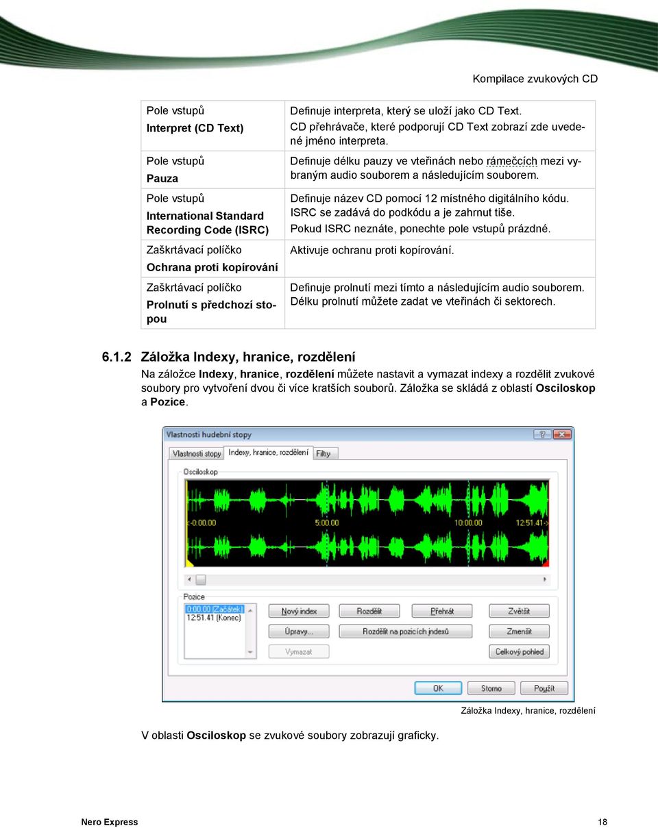 Definuje název CD pomocí 12 místného digitálního kódu. ISRC se zadává do podkódu a je zahrnut tiše. Pokud ISRC neznáte, ponechte pole vstupů prázdné. Aktivuje ochranu proti kopírování.