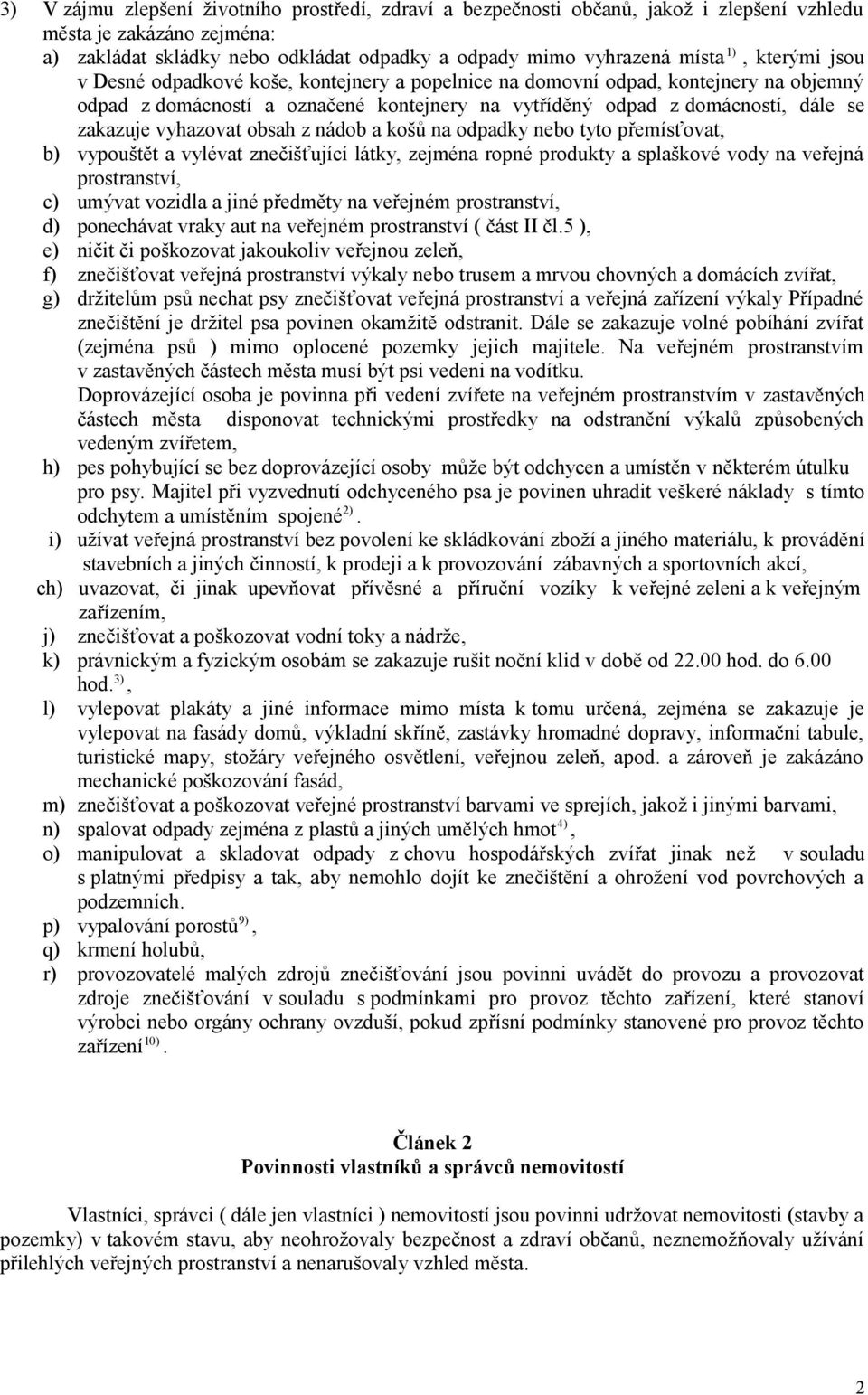 vyhazovat obsah z nádob a košů na odpadky nebo tyto přemísťovat, b) vypouštět a vylévat znečišťující látky, zejména ropné produkty a splaškové vody na veřejná prostranství, c) umývat vozidla a jiné