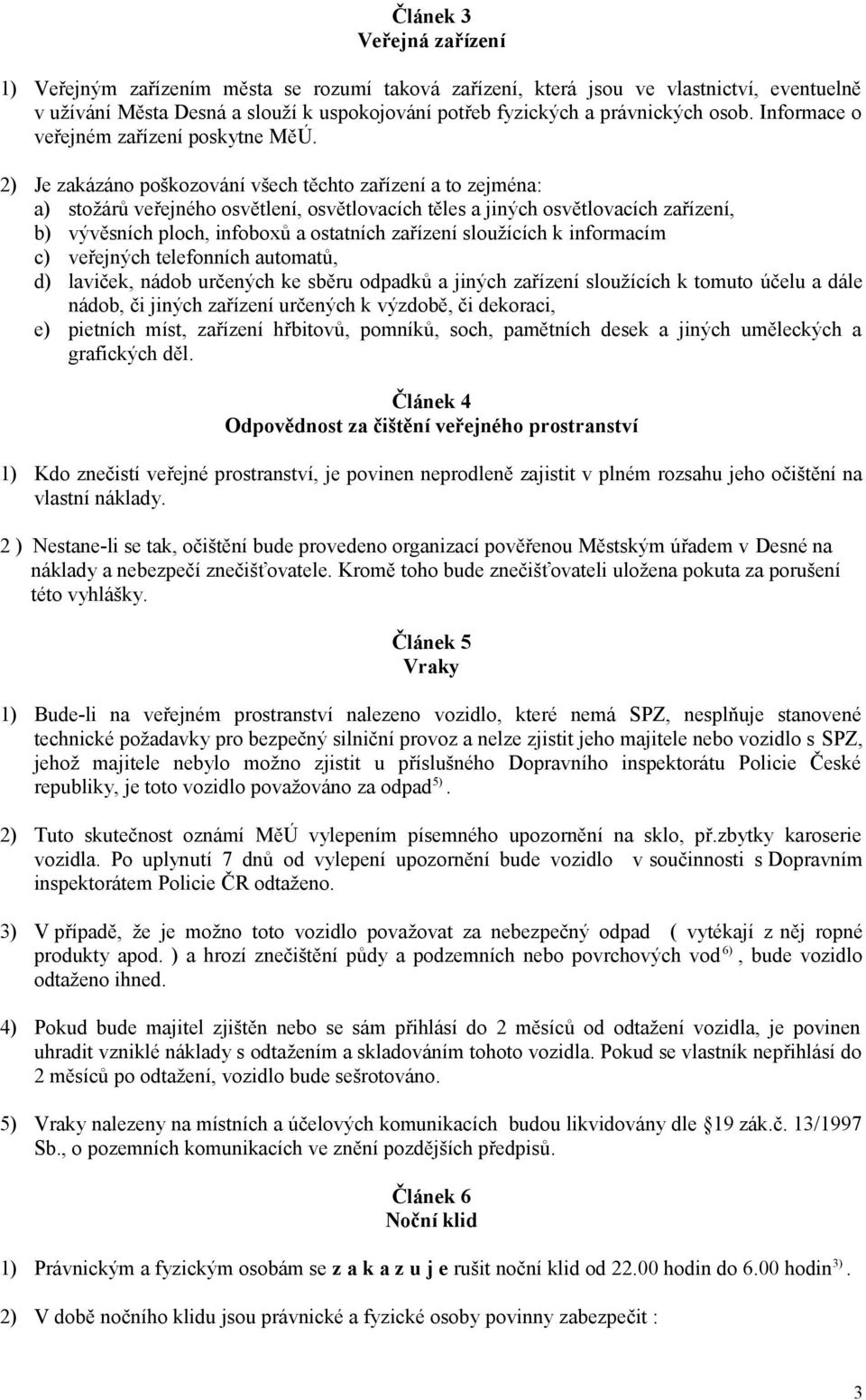 2) Je zakázáno poškozování všech těchto zařízení a to zejména: a) stožárů veřejného osvětlení, osvětlovacích těles a jiných osvětlovacích zařízení, b) vývěsních ploch, infoboxů a ostatních zařízení