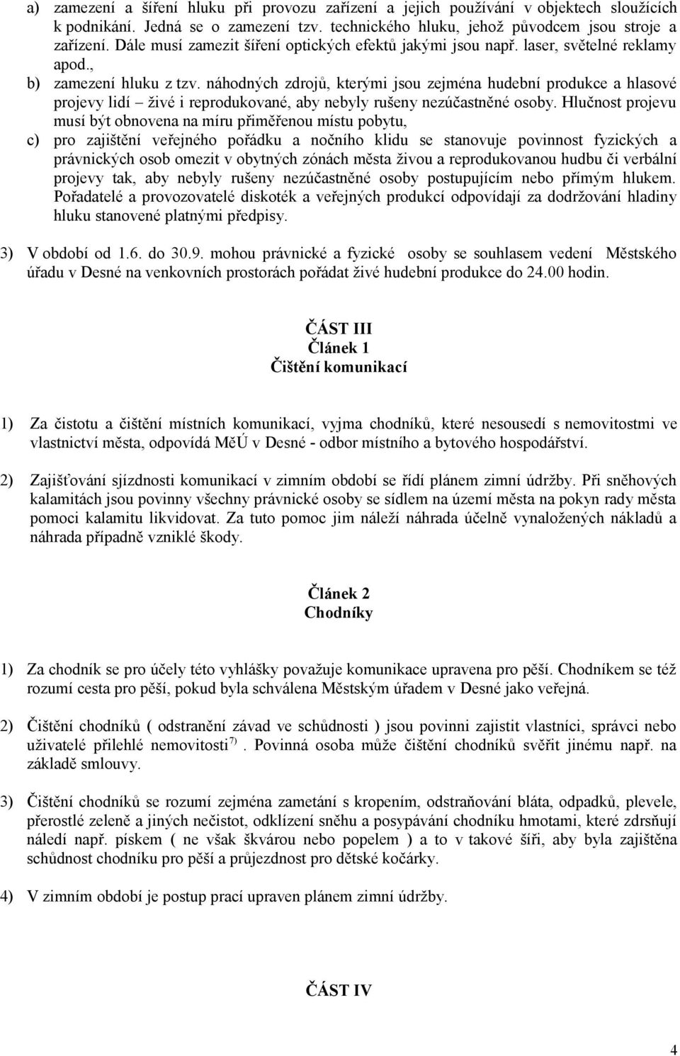 náhodných zdrojů, kterými jsou zejména hudební produkce a hlasové projevy lidí živé i reprodukované, aby nebyly rušeny nezúčastněné osoby.