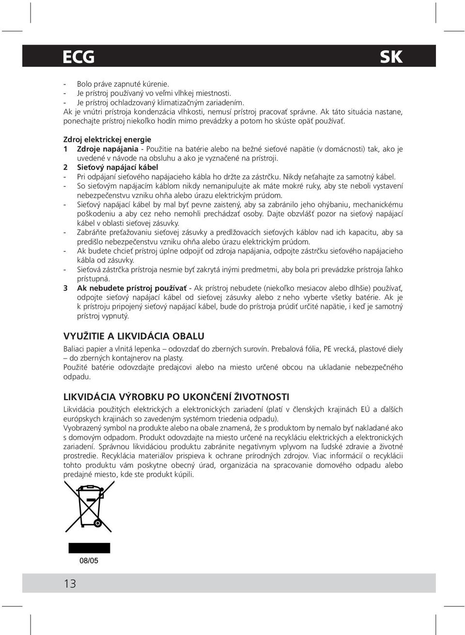 Zdroj elektrickej energie 1 Zdroje napájania - Použitie na batérie alebo na bežné sieťové napätie (v domácnosti) tak, ako je uvedené v návode na obsluhu a ako je vyznačené na prístroji.