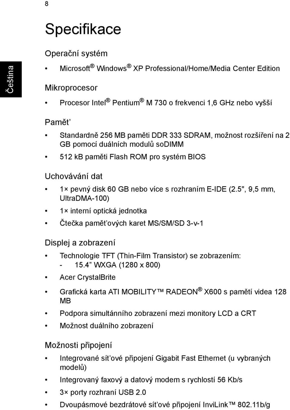 5", 9,5 mm, UltraDMA-100) 1 interní optická jednotka Čtečka pamět ových karet MS/SM/SD 3-v-1 Displej a zobrazení Technologie TFT (Thin-Film Transistor) se zobrazením: - 15.