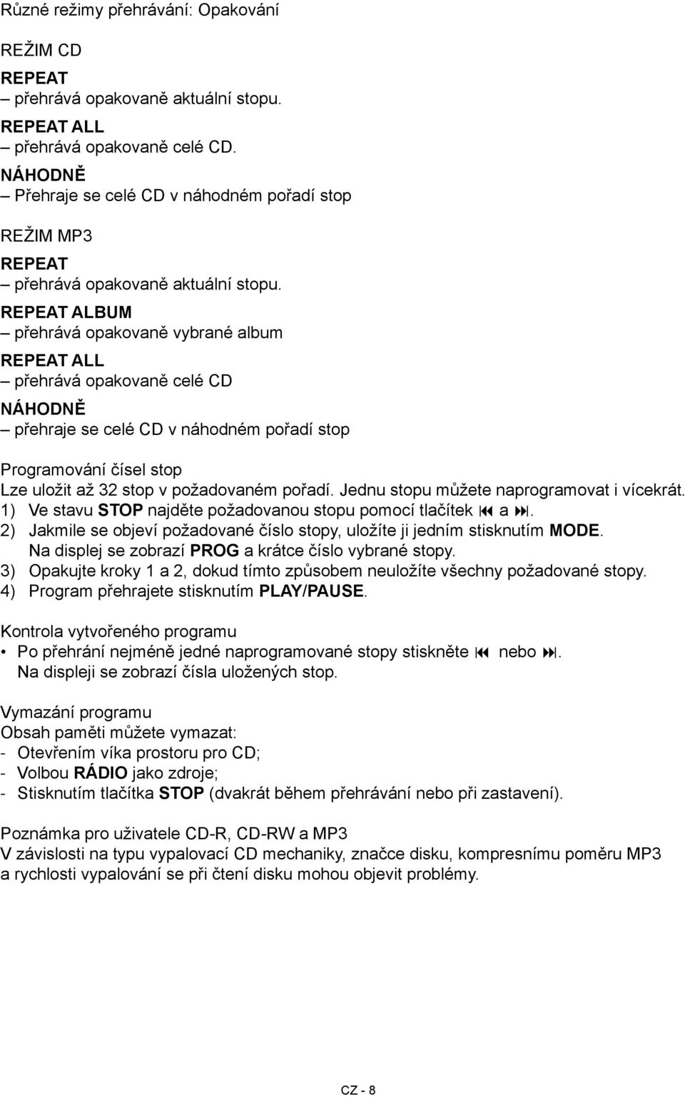 REPEAT ALBUM přehrává opakovaně vybrané album REPEAT ALL přehrává opakovaně celé CD NÁHODNĚ přehraje se celé CD v náhodném pořadí stop Programování čísel stop Lze uložit až 32 stop v požadovaném