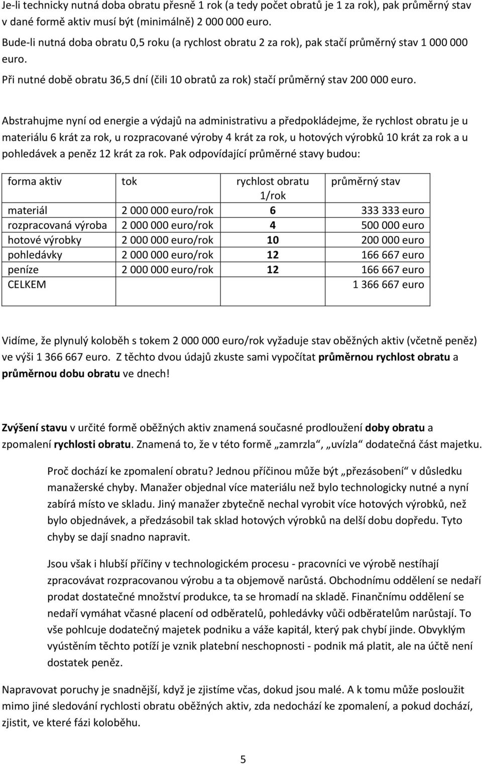 Abstrahujme nyní od energie a výdajů na administrativu a předpokládejme, že rychlost obratu je u materiálu 6 krát za rok, u rozpracované výroby 4 krát za rok, u hotových výrobků 10 krát za rok a u