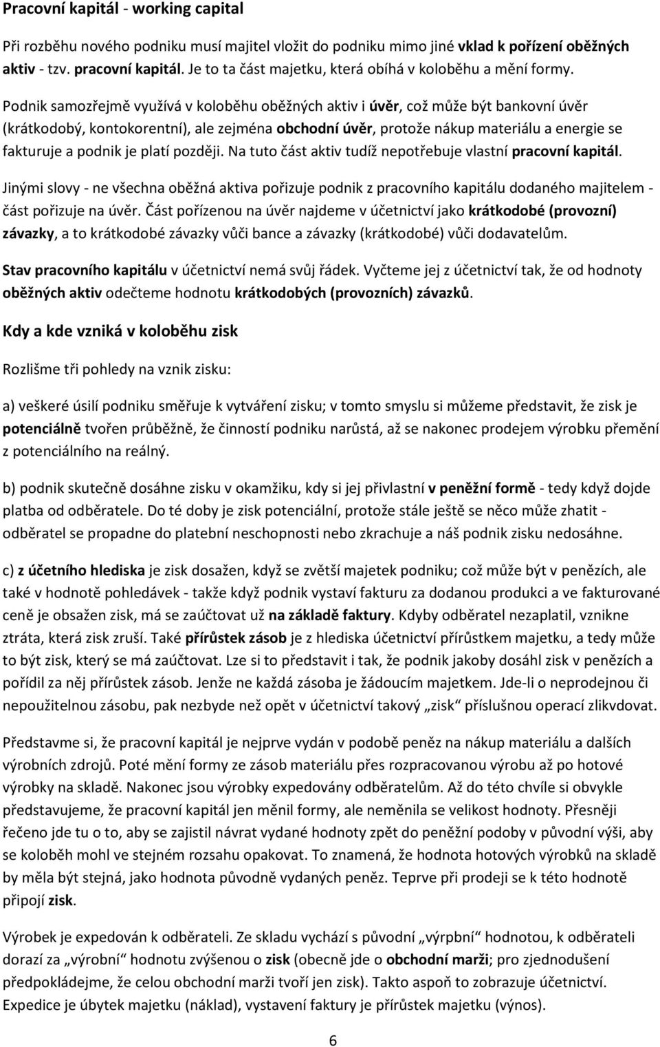 Podnik samozřejmě využívá v koloběhu oběžných aktiv i úvěr, což může být bankovní úvěr (krátkodobý, kontokorentní), ale zejména obchodní úvěr, protože nákup materiálu a energie se fakturuje a podnik