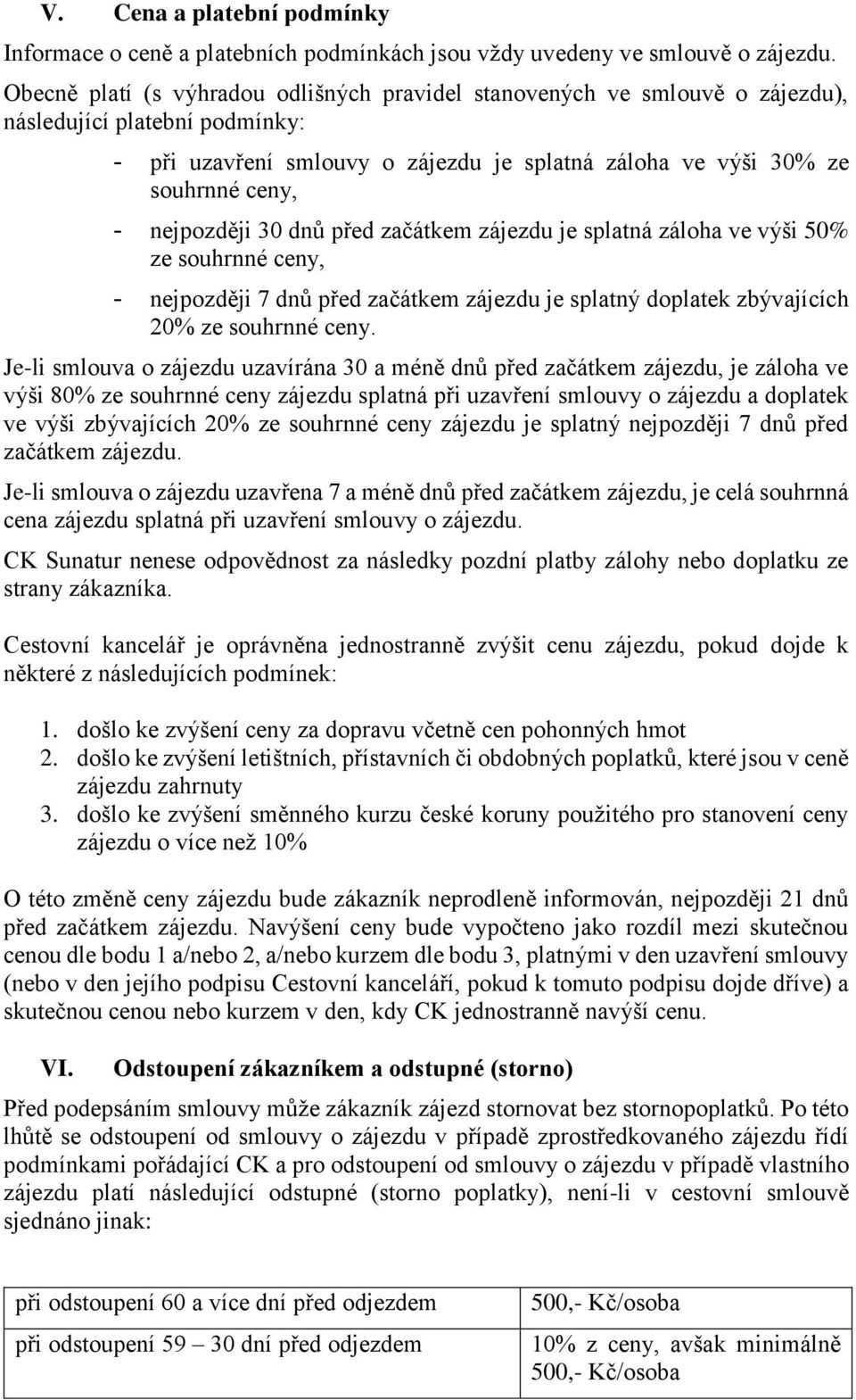 nejpozději 30 dnů před začátkem zájezdu je splatná záloha ve výši 50% ze souhrnné ceny, - nejpozději 7 dnů před začátkem zájezdu je splatný doplatek zbývajících 20% ze souhrnné ceny.