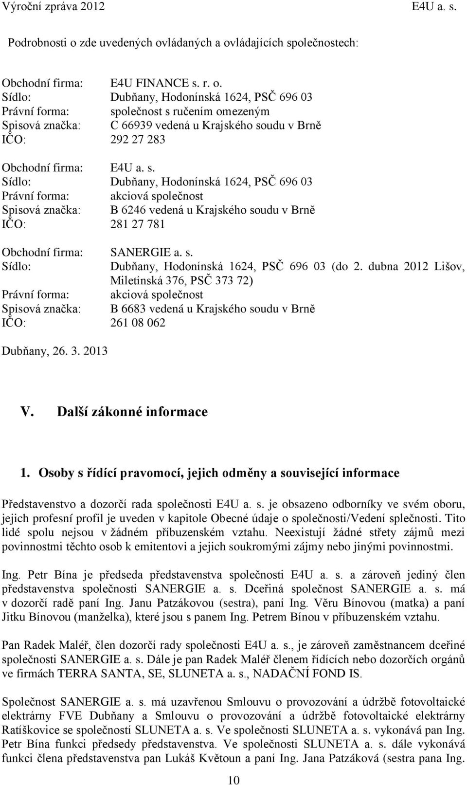 s. Sídlo: Dubňany, Hodonínská 1624, PSČ 696 03 Právní forma: akciová společnost Spisová značka: B 6246 vedená u Krajského soudu v Brně IČO: 281 27 781 Obchodní firma: SANERGIE a. s. Sídlo: Dubňany, Hodonínská 1624, PSČ 696 03 (do 2.