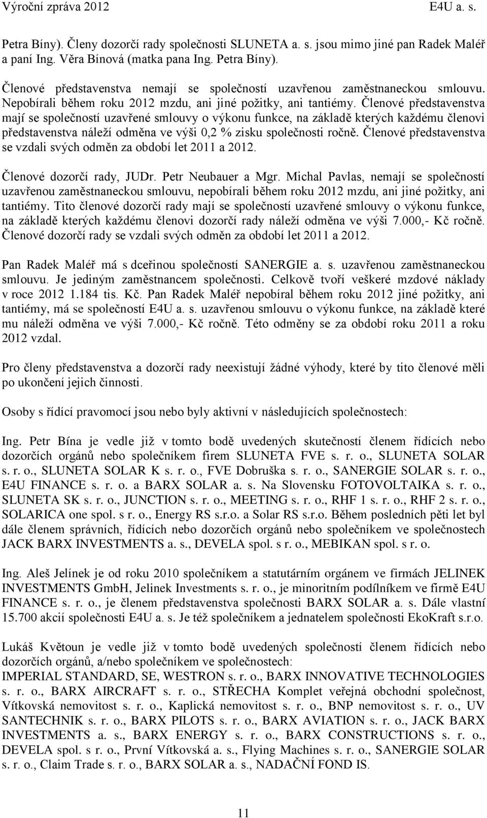 Členové představenstva mají se společností uzavřené smlouvy o výkonu funkce, na základě kterých každému členovi představenstva náleží odměna ve výši 0,2 % zisku společnosti ročně.